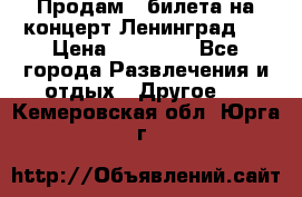 Продам 2 билета на концерт“Ленинград “ › Цена ­ 10 000 - Все города Развлечения и отдых » Другое   . Кемеровская обл.,Юрга г.